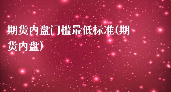 期货内盘门槛最低标准(期货内盘)_https://www.fcdydaikuan.com_德指期货直播_第1张