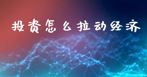 投资怎么拉动经济_https://www.fcdydaikuan.com_德指期货直播_第1张