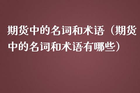 期货中的名词和术语（期货中的名词和术语有哪些）_https://www.fcdydaikuan.com_恒生指数直播室_第1张
