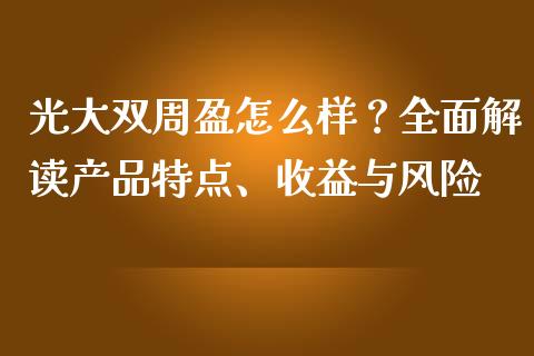 光大双周盈怎么样？全面解读产品特点、收益与风险_https://www.fcdydaikuan.com_恒指期货直播_第1张