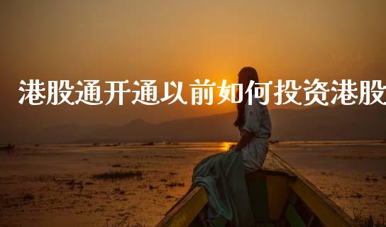 港股通开通以前如何投资港股_https://www.fcdydaikuan.com_恒指期货直播_第1张