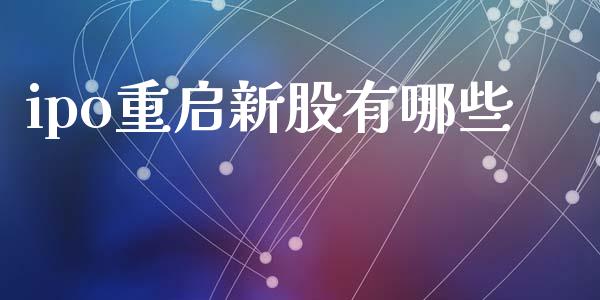 ipo重启新股有哪些_https://www.fcdydaikuan.com_黄金期货直播_第1张