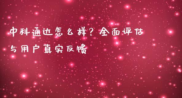 中科通达怎么样？全面评估与用户真实反馈_https://www.fcdydaikuan.com_德指期货直播_第1张