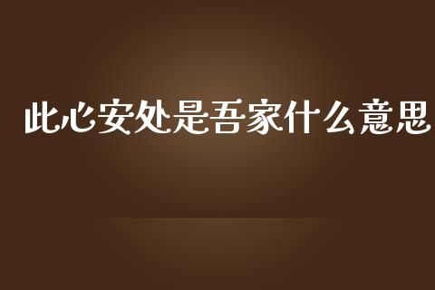 此心安处是吾家什么意思_https://www.fcdydaikuan.com_恒生指数直播室_第1张