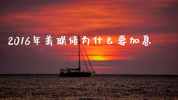 2016年美联储为什么要加息_https://www.fcdydaikuan.com_德指期货直播_第1张