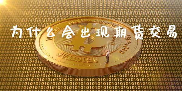 为什么会出现期货交易_https://www.fcdydaikuan.com_黄金期货直播_第1张