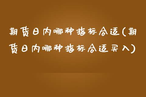 期货日内哪种指标合适(期货日内哪种指标合适买入)_https://www.fcdydaikuan.com_恒指期货直播_第1张