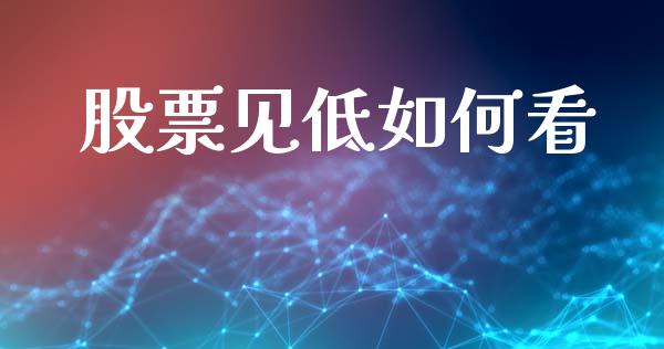 股票见低如何看_https://www.fcdydaikuan.com_恒指期货直播_第1张