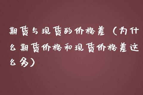 期货与现货的价格差（为什么期货价格和现货价格差这么多）_https://www.fcdydaikuan.com_黄金期货直播_第1张