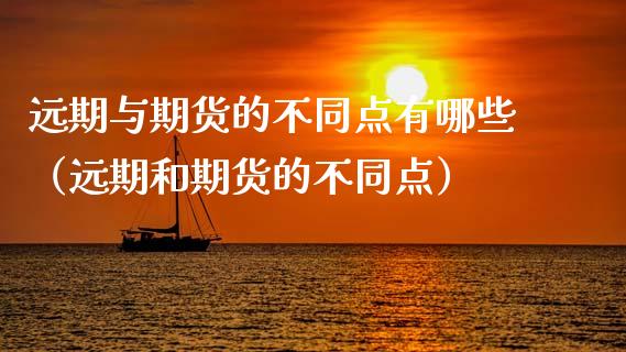 远期与期货的不同点有哪些（远期和期货的不同点）_https://www.fcdydaikuan.com_德指期货直播_第1张