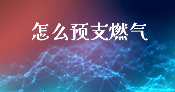 怎么预支燃气_https://www.fcdydaikuan.com_德指期货直播_第1张