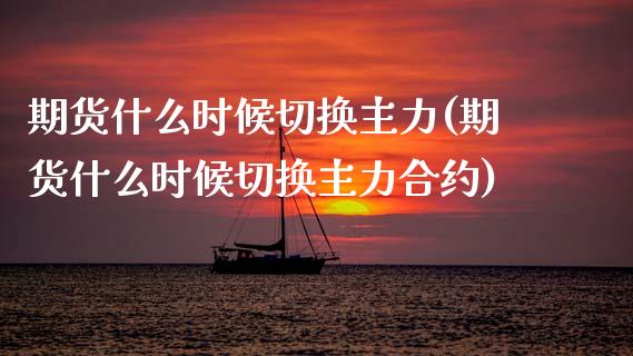 期货什么时候切换主力(期货什么时候切换主力合约)_https://www.fcdydaikuan.com_黄金期货直播_第1张