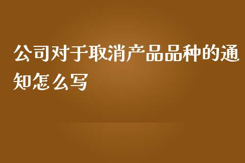 公司对于取消产品品种的通知怎么写_https://www.fcdydaikuan.com_黄金期货直播_第1张