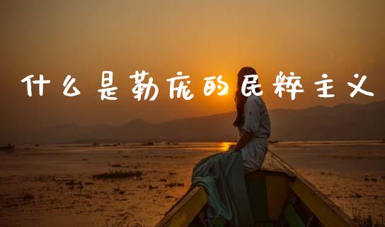 什么是勒庞的民粹主义_https://www.fcdydaikuan.com_黄金期货直播_第1张