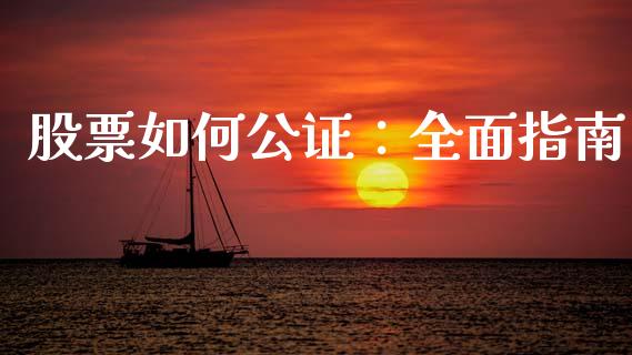 股票如何公证：全面指南_https://www.fcdydaikuan.com_德指期货直播_第1张