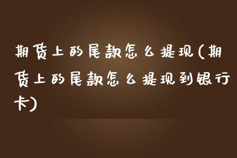 期货上的尾款怎么提现(期货上的尾款怎么提现到银行卡)_https://www.fcdydaikuan.com_恒生指数直播室_第1张