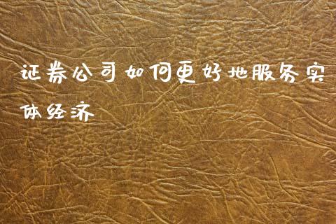 证券公司如何更好地服务实体经济_https://www.fcdydaikuan.com_恒生指数直播室_第1张