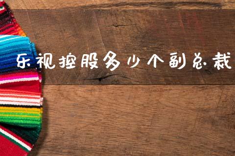乐视控股多少个副总裁_https://www.fcdydaikuan.com_德指期货直播_第1张