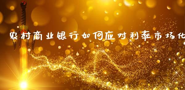 农村商业银行如何应对利率市场化_https://www.fcdydaikuan.com_恒指期货直播_第1张