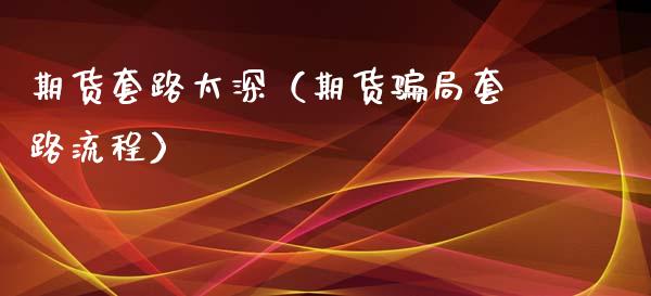期货套路太深（期货骗局套路流程）_https://www.fcdydaikuan.com_黄金期货直播_第1张