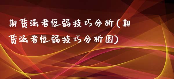 期货强者恒弱技巧分析(期货强者恒弱技巧分析图)_https://www.fcdydaikuan.com_黄金期货直播_第1张