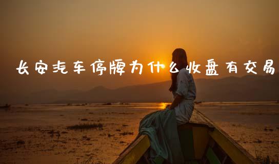 长安汽车停牌为什么收盘有交易_https://www.fcdydaikuan.com_德指期货直播_第1张