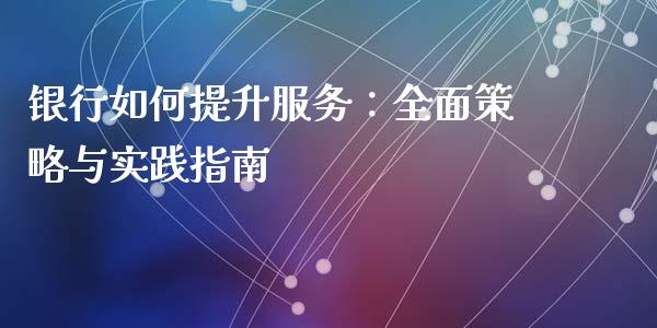 银行如何提升服务：全面策略与实践指南_https://www.fcdydaikuan.com_黄金期货直播_第1张