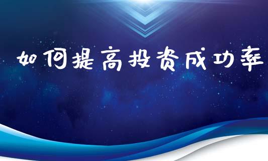 如何提高投资成功率_https://www.fcdydaikuan.com_黄金期货直播_第1张