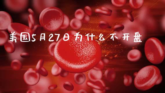 美国5月27日为什么不开盘_https://www.fcdydaikuan.com_黄金期货直播_第1张