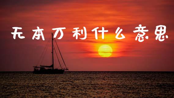 无本万利什么意思_https://www.fcdydaikuan.com_德指期货直播_第1张
