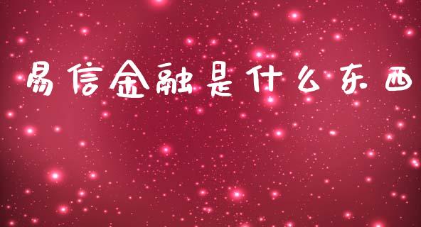 易信金融是什么东西_https://www.fcdydaikuan.com_德指期货直播_第1张