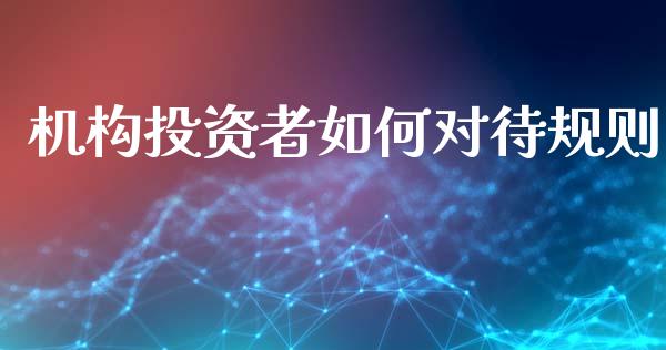 机构投资者如何对待规则_https://www.fcdydaikuan.com_恒生指数直播室_第1张