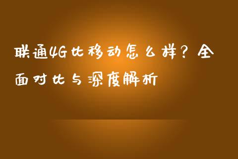 联通4G比移动怎么样？全面对比与深度解析_https://www.fcdydaikuan.com_黄金期货直播_第1张