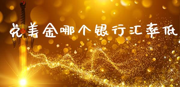 兑美金哪个银行汇率低_https://www.fcdydaikuan.com_黄金期货直播_第1张