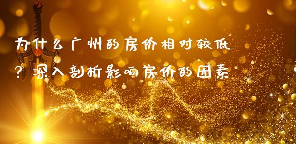 为什么广州的房价相对较低？深入剖析影响房价的因素_https://www.fcdydaikuan.com_黄金期货直播_第1张
