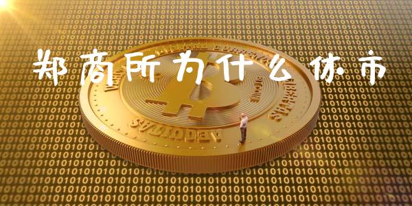郑商所为什么休市_https://www.fcdydaikuan.com_黄金期货直播_第1张