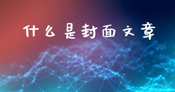 什么是封面文章_https://www.fcdydaikuan.com_恒指期货直播_第1张