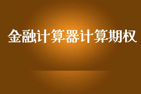 金融计算器计算期权_https://www.fcdydaikuan.com_恒生指数直播室_第1张