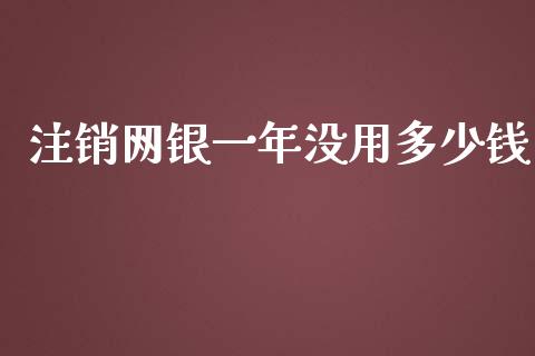注销网银一年没用多少钱_https://www.fcdydaikuan.com_恒指期货直播_第1张