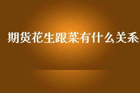 期货花生跟菜有什么关系_https://www.fcdydaikuan.com_恒生指数直播室_第1张