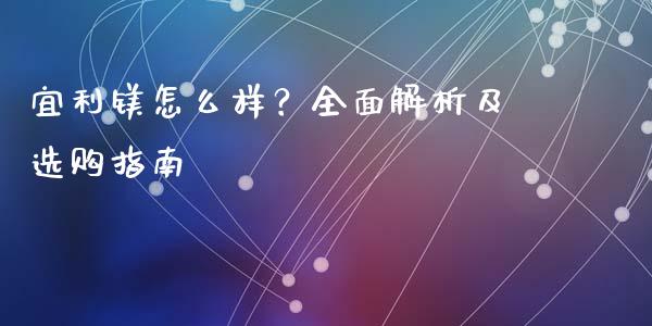 宜利镁怎么样？全面解析及选购指南_https://www.fcdydaikuan.com_德指期货直播_第1张