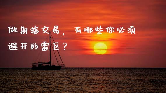 做期指交易，有哪些你必须避开的雷区？_https://www.fcdydaikuan.com_黄金期货直播_第1张