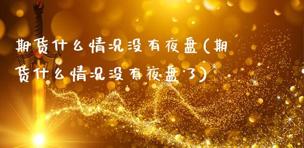 期货什么情况没有夜盘(期货什么情况没有夜盘了)_https://www.fcdydaikuan.com_德指期货直播_第1张