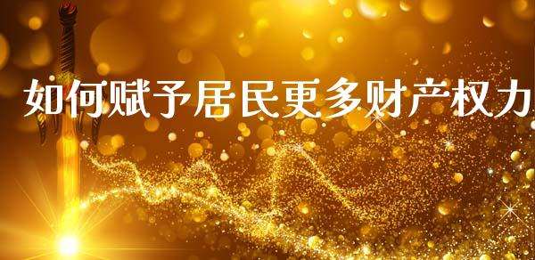 如何赋予居民更多财产权力_https://www.fcdydaikuan.com_恒生指数直播室_第1张