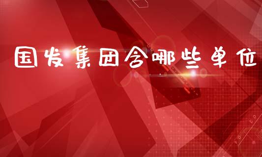 国发集团含哪些单位_https://www.fcdydaikuan.com_黄金期货直播_第1张