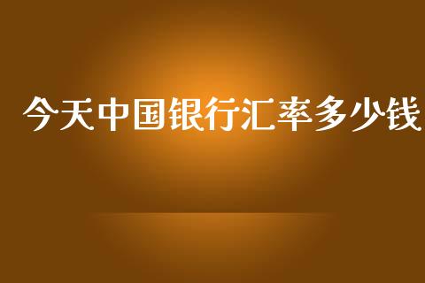今天中国银行汇率多少钱_https://www.fcdydaikuan.com_德指期货直播_第1张