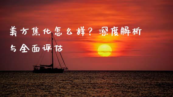 美方焦化怎么样?深度解析与全面评估_恒指期货直播_第1张_恒生指数直播室_恒指期货直播_德指期货直播_黄金期货直播 美方焦化怎么样?深度解析与全面评估_https://www.fcdydaikuan.com_恒指期货直播_第1张