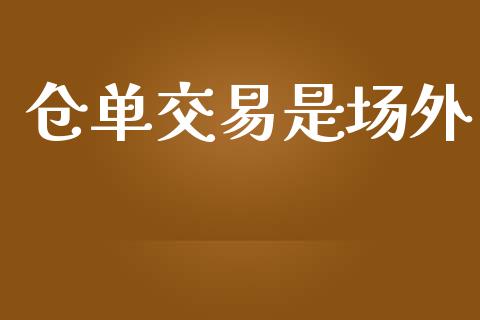仓单交易是场外_https://www.fcdydaikuan.com_恒指期货直播_第1张