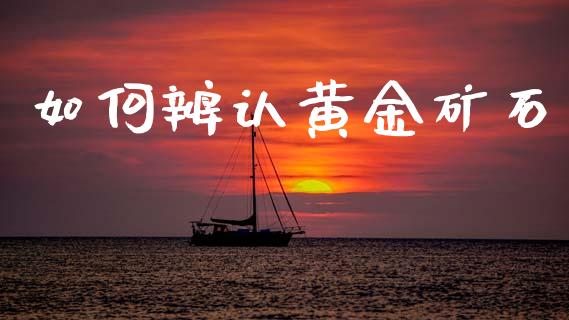 如何辨认黄金矿石_https://www.fcdydaikuan.com_德指期货直播_第1张