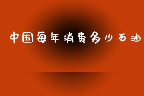 中国每年消费多少石油_https://www.fcdydaikuan.com_恒生指数直播室_第1张